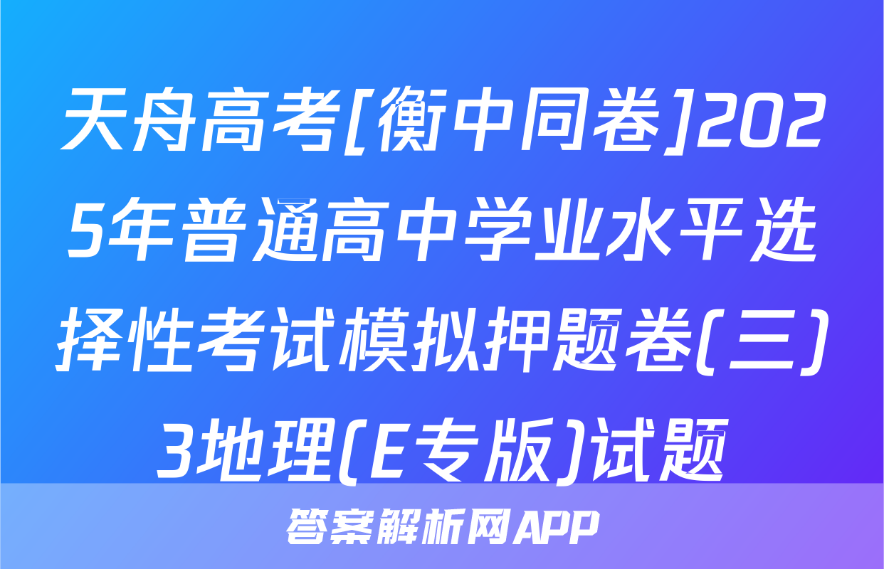 天舟高考[衡中同卷]2025年普通高中学业水平选择性考试模拟押题卷(三)3地理(E专版)试题