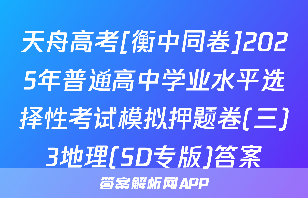 天舟高考[衡中同卷]2025年普通高中学业水平选择性考试模拟押题卷(三)3地理(SD专版)答案