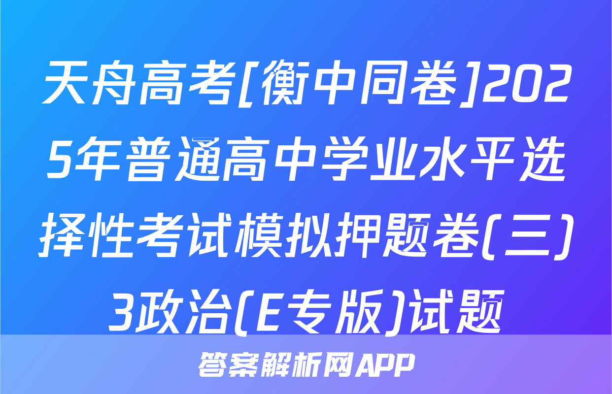 天舟高考[衡中同卷]2025年普通高中学业水平选择性考试模拟押题卷(三)3政治(E专版)试题