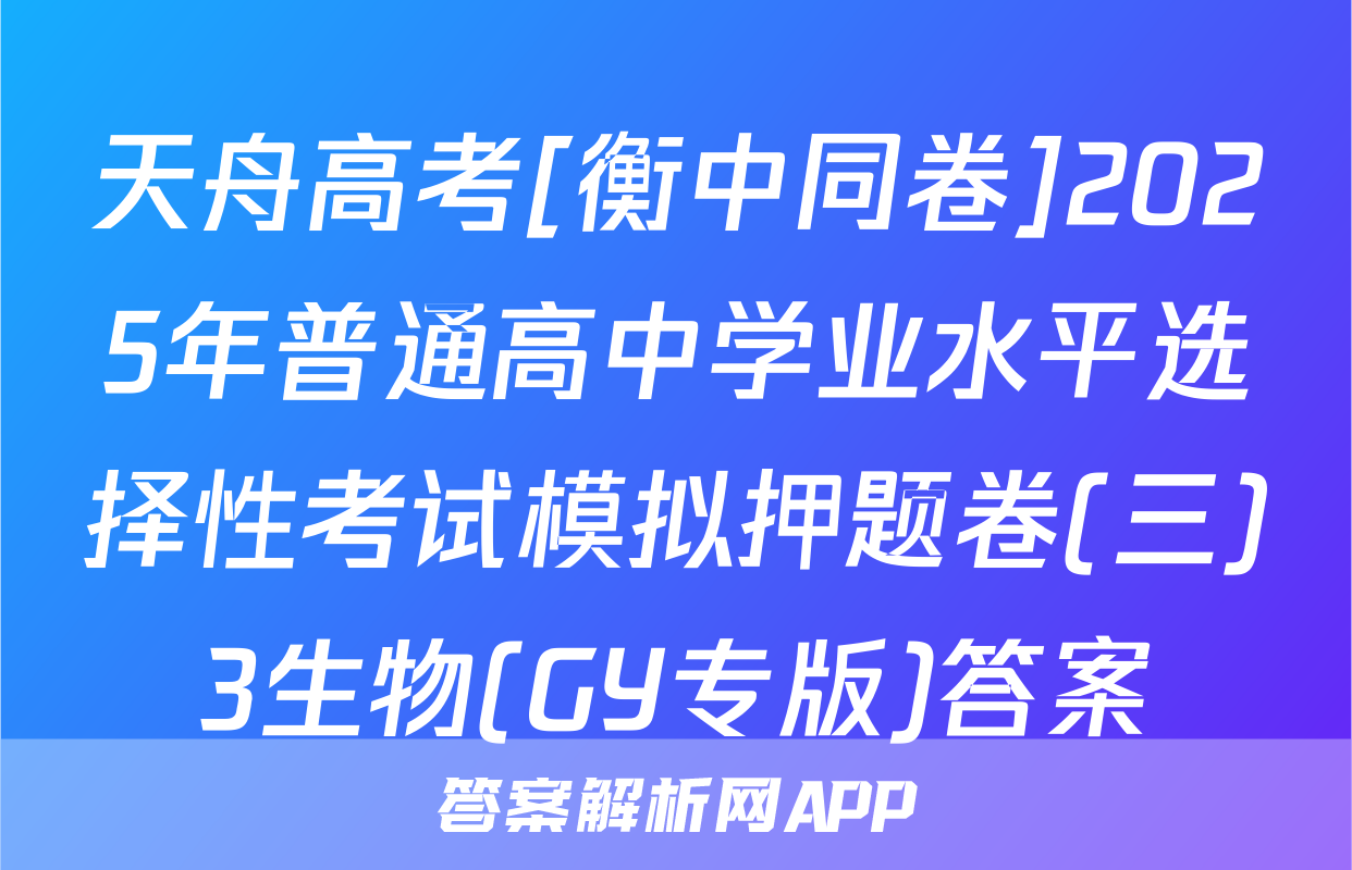 天舟高考[衡中同卷]2025年普通高中学业水平选择性考试模拟押题卷(三)3生物(GY专版)答案