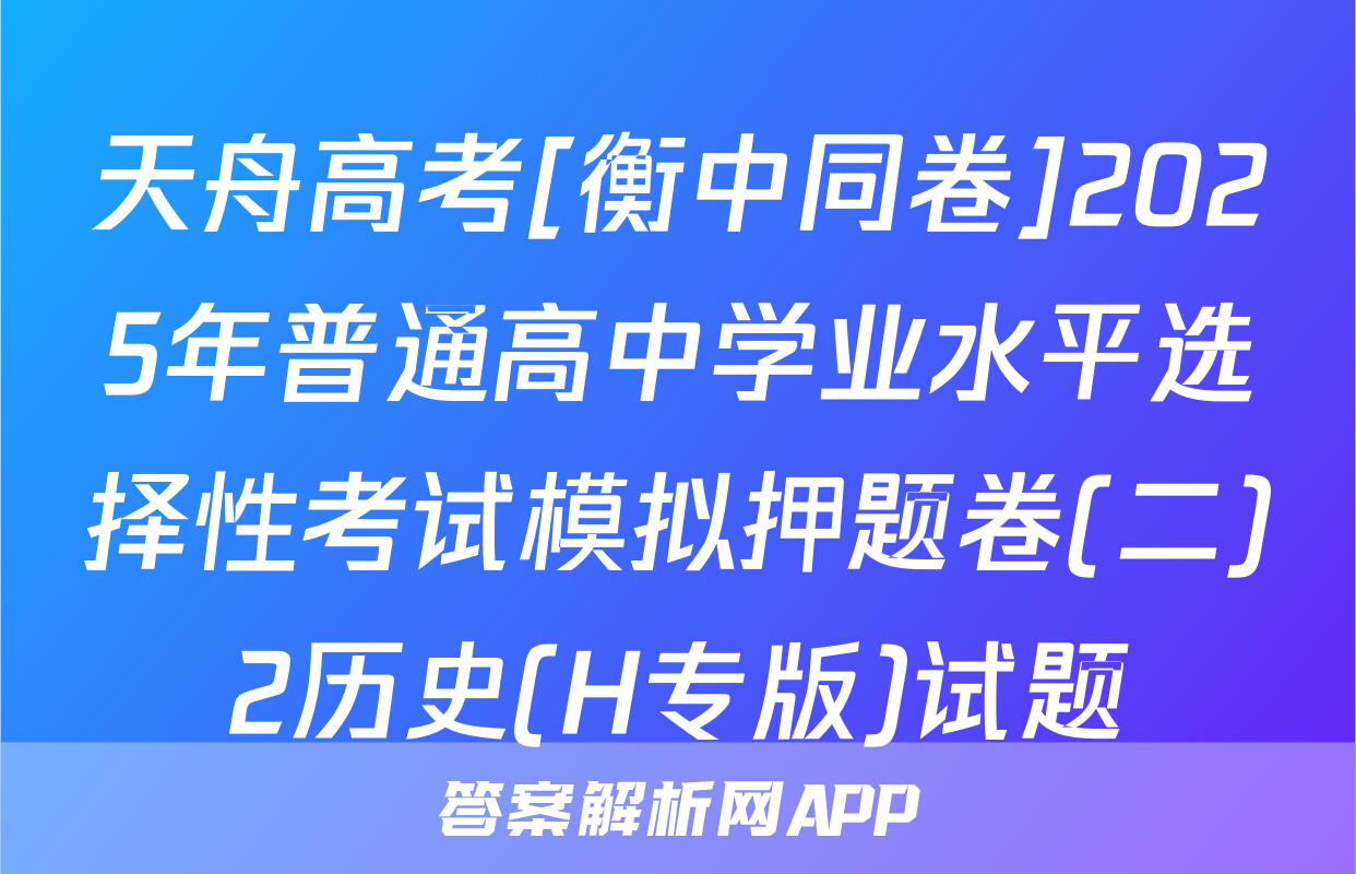 天舟高考[衡中同卷]2025年普通高中学业水平选择性考试模拟押题卷(二)2历史(H专版)试题