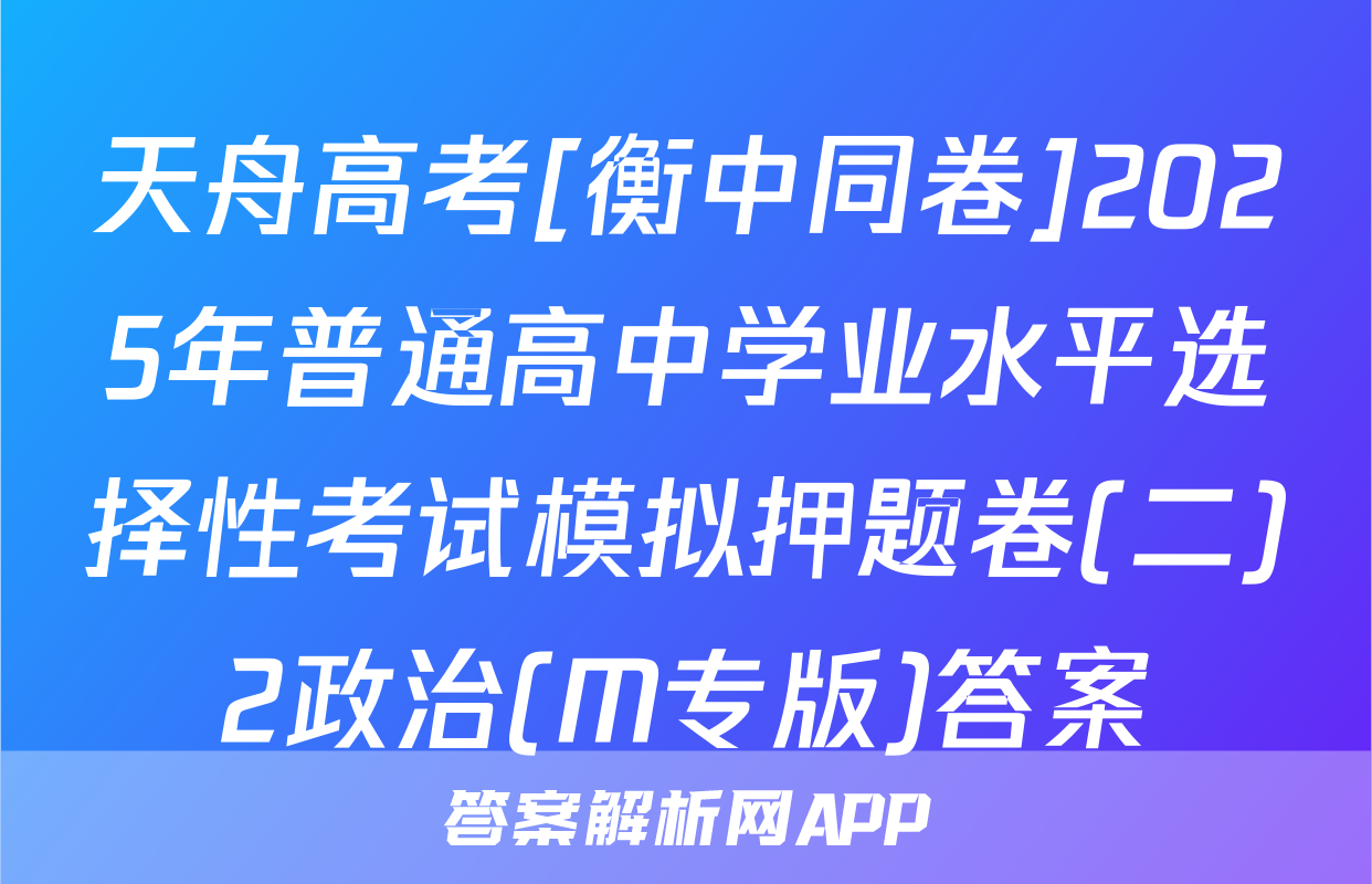 天舟高考[衡中同卷]2025年普通高中学业水平选择性考试模拟押题卷(二)2政治(M专版)答案