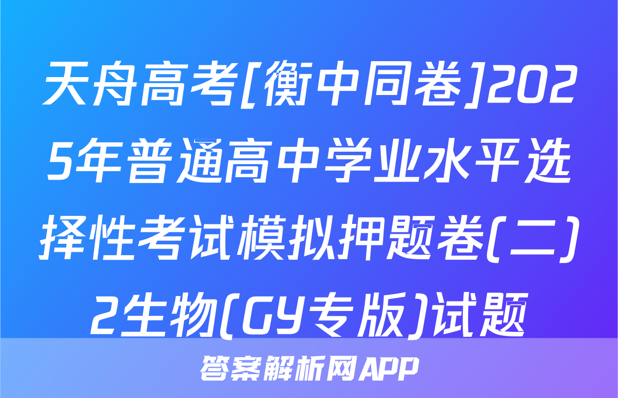 天舟高考[衡中同卷]2025年普通高中学业水平选择性考试模拟押题卷(二)2生物(GY专版)试题