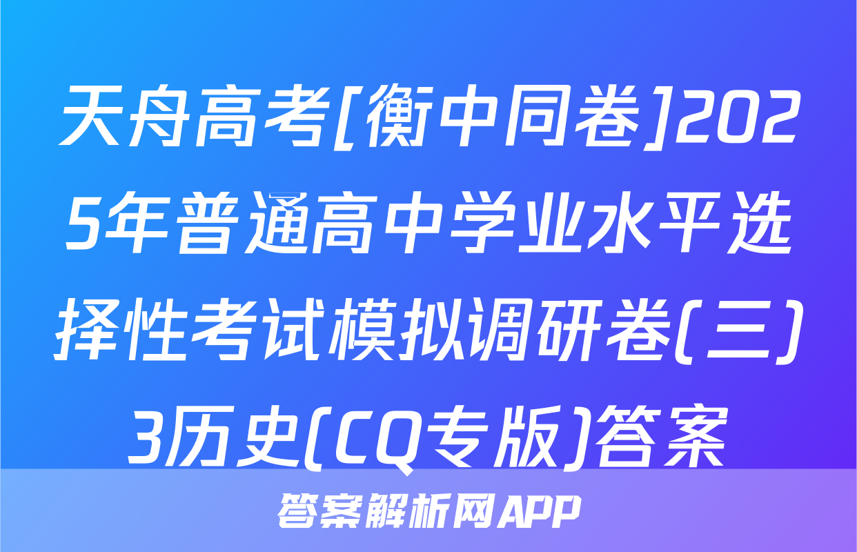 天舟高考[衡中同卷]2025年普通高中学业水平选择性考试模拟调研卷(三)3历史(CQ专版)答案