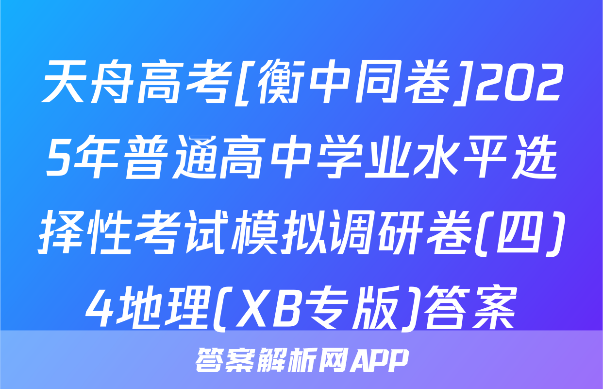 天舟高考[衡中同卷]2025年普通高中学业水平选择性考试模拟调研卷(四)4地理(XB专版)答案