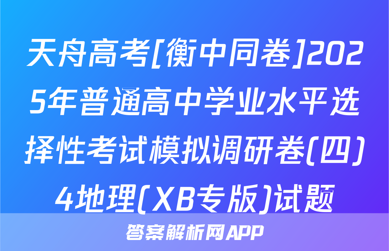 天舟高考[衡中同卷]2025年普通高中学业水平选择性考试模拟调研卷(四)4地理(XB专版)试题