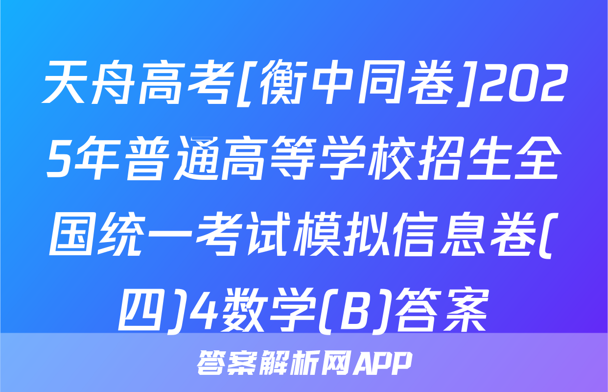 天舟高考[衡中同卷]2025年普通高等学校招生全国统一考试模拟信息卷(四)4数学(B)答案