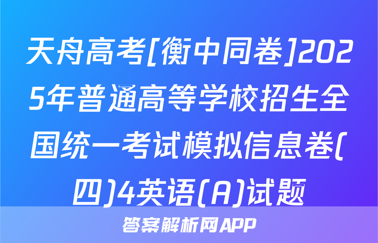 天舟高考[衡中同卷]2025年普通高等学校招生全国统一考试模拟信息卷(四)4英语(A)试题