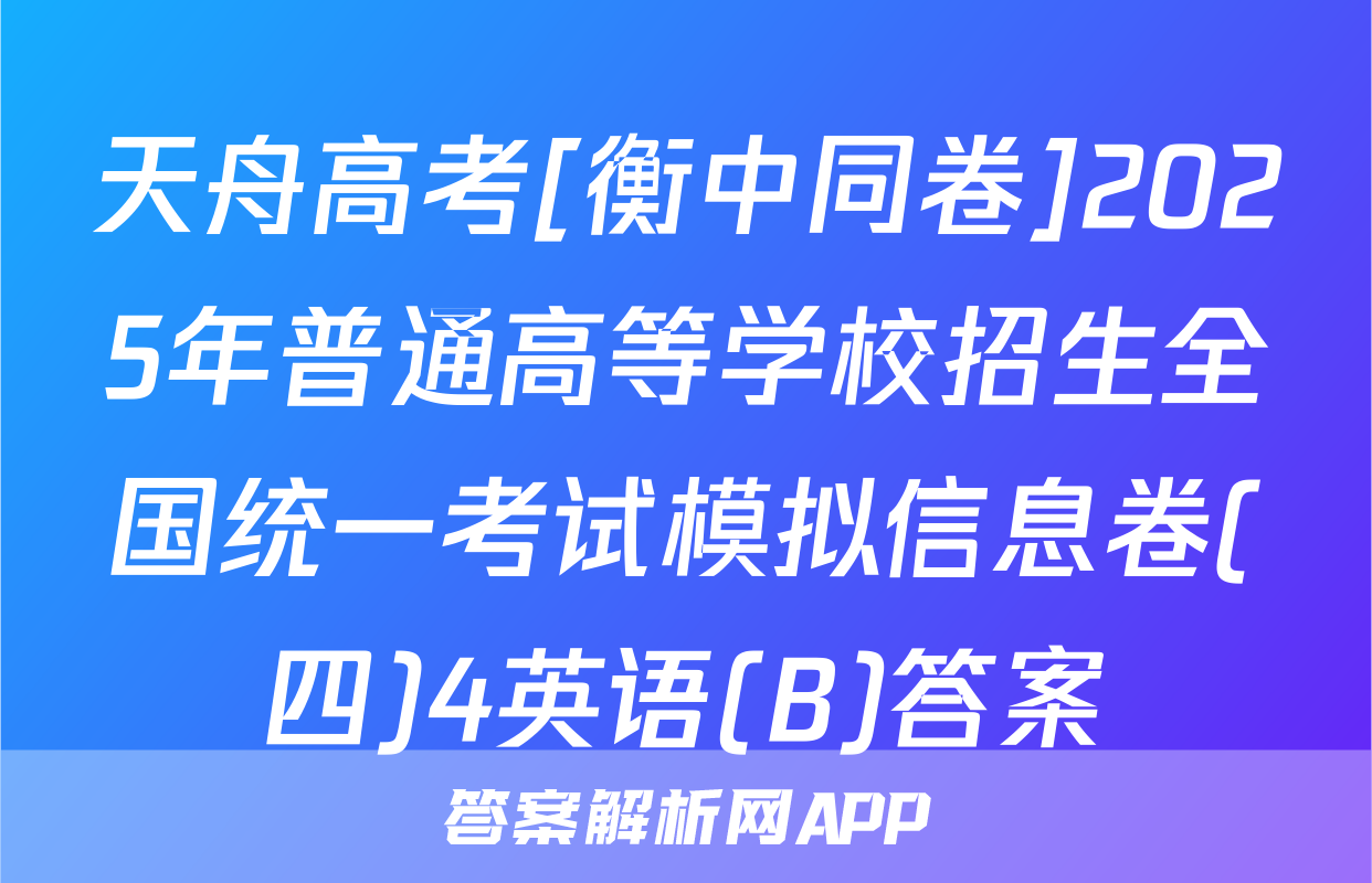 天舟高考[衡中同卷]2025年普通高等学校招生全国统一考试模拟信息卷(四)4英语(B)答案
