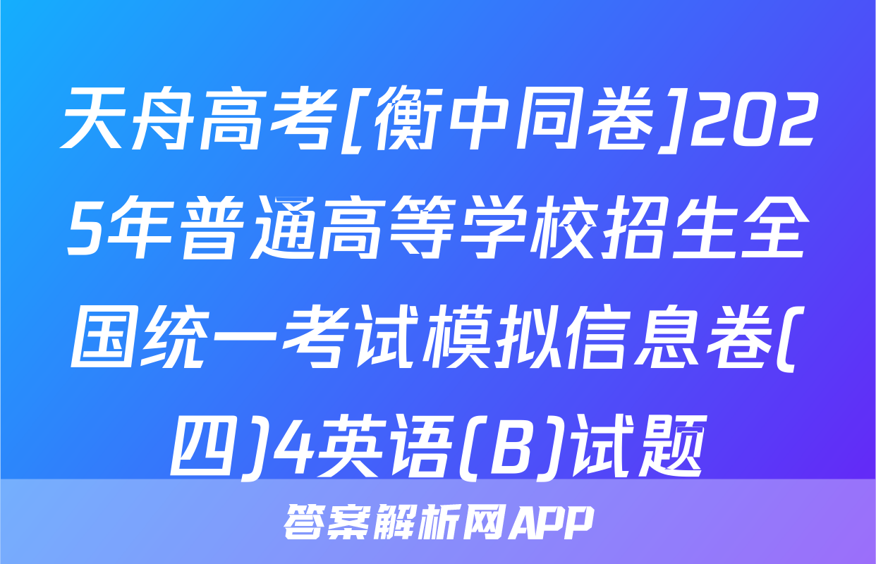 天舟高考[衡中同卷]2025年普通高等学校招生全国统一考试模拟信息卷(四)4英语(B)试题