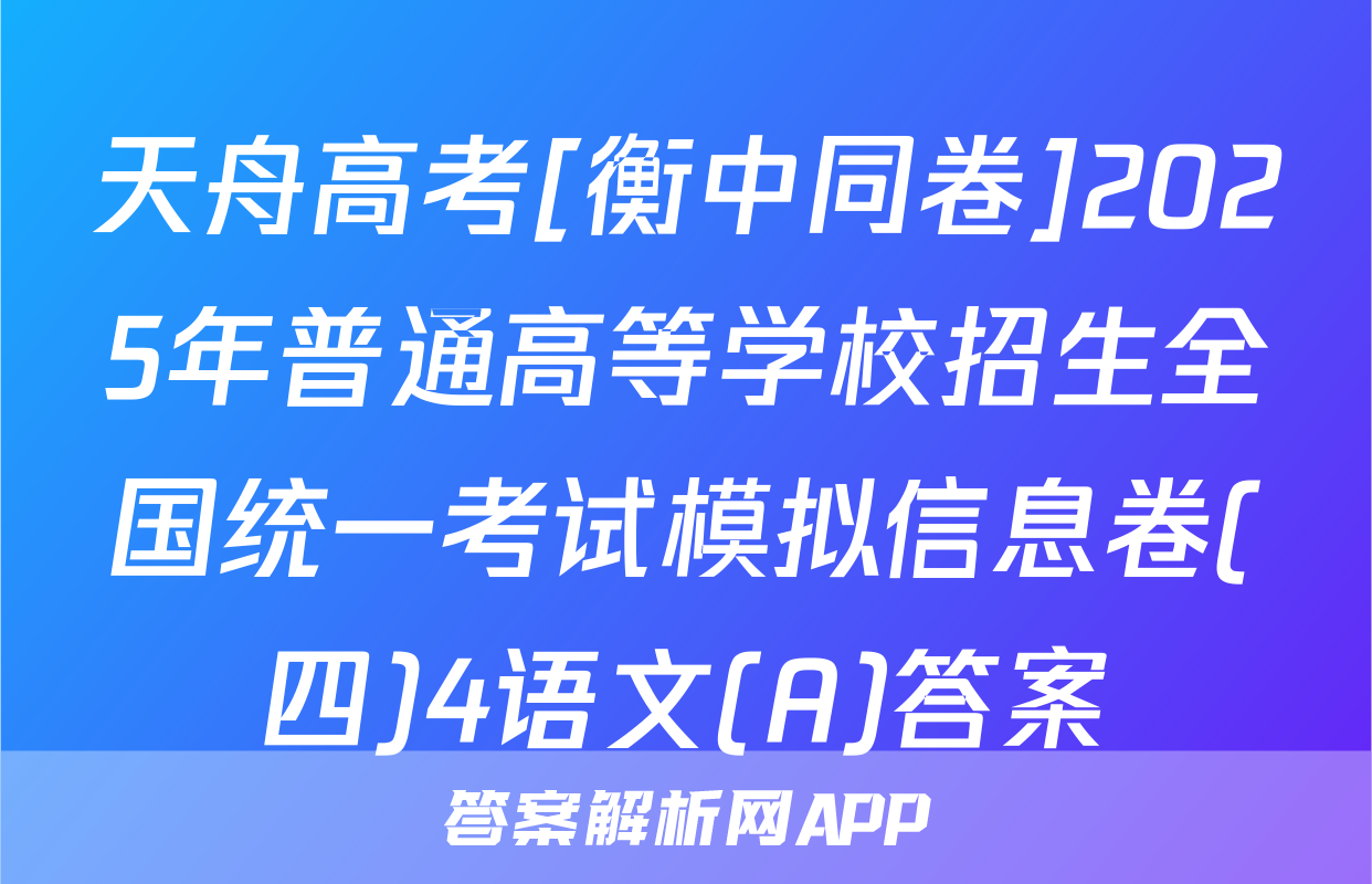天舟高考[衡中同卷]2025年普通高等学校招生全国统一考试模拟信息卷(四)4语文(A)答案