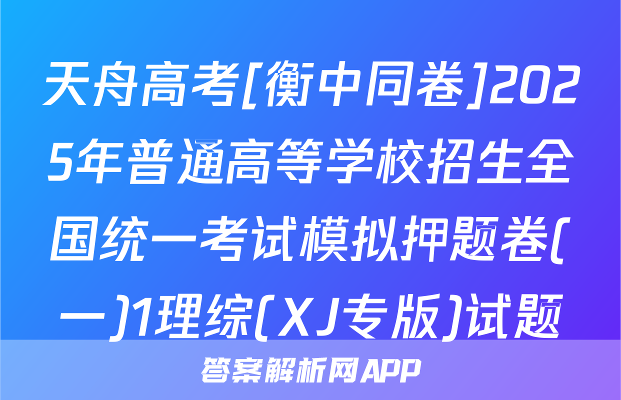 天舟高考[衡中同卷]2025年普通高等学校招生全国统一考试模拟押题卷(一)1理综(XJ专版)试题