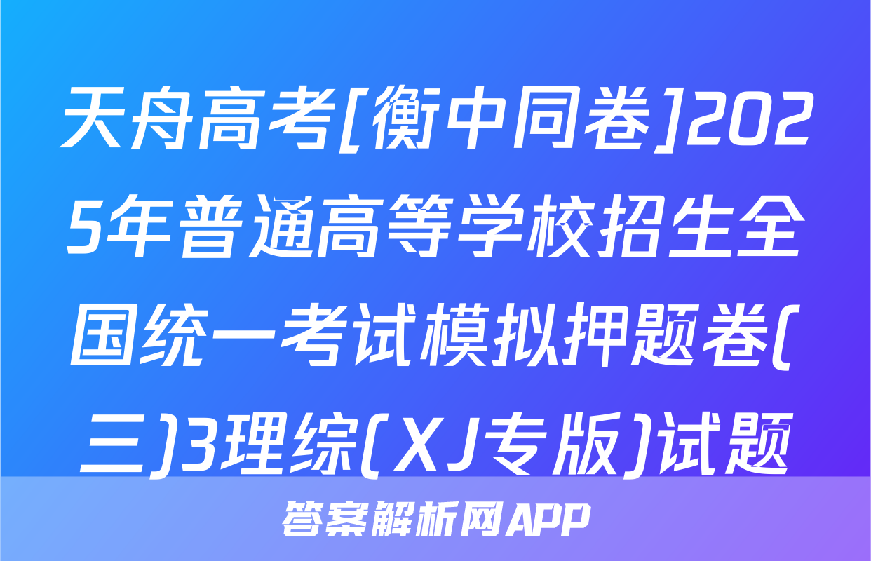 天舟高考[衡中同卷]2025年普通高等学校招生全国统一考试模拟押题卷(三)3理综(XJ专版)试题