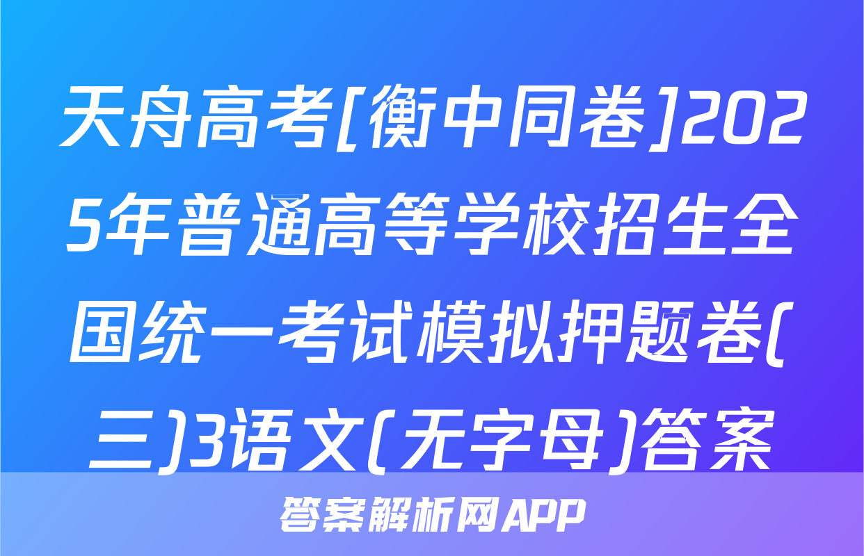 天舟高考[衡中同卷]2025年普通高等学校招生全国统一考试模拟押题卷(三)3语文(无字母)答案