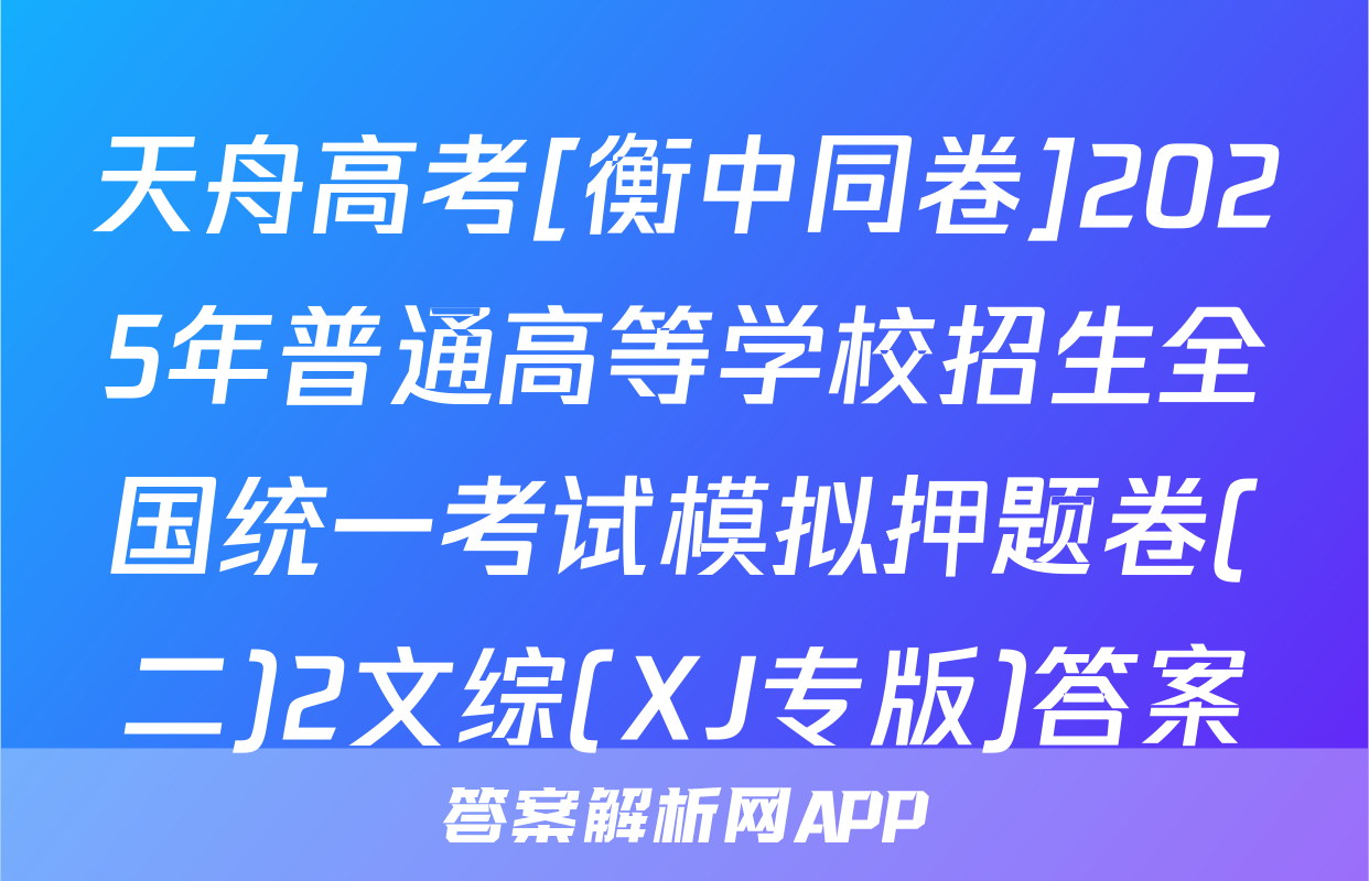 天舟高考[衡中同卷]2025年普通高等学校招生全国统一考试模拟押题卷(二)2文综(XJ专版)答案