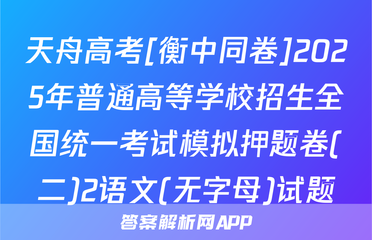 天舟高考[衡中同卷]2025年普通高等学校招生全国统一考试模拟押题卷(二)2语文(无字母)试题
