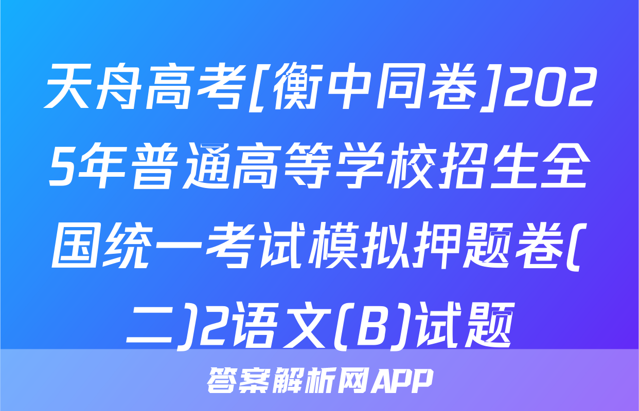 天舟高考[衡中同卷]2025年普通高等学校招生全国统一考试模拟押题卷(二)2语文(B)试题
