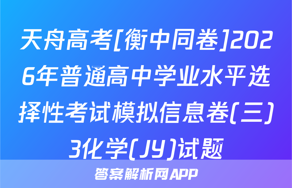 天舟高考[衡中同卷]2026年普通高中学业水平选择性考试模拟信息卷(三)3化学(JY)试题