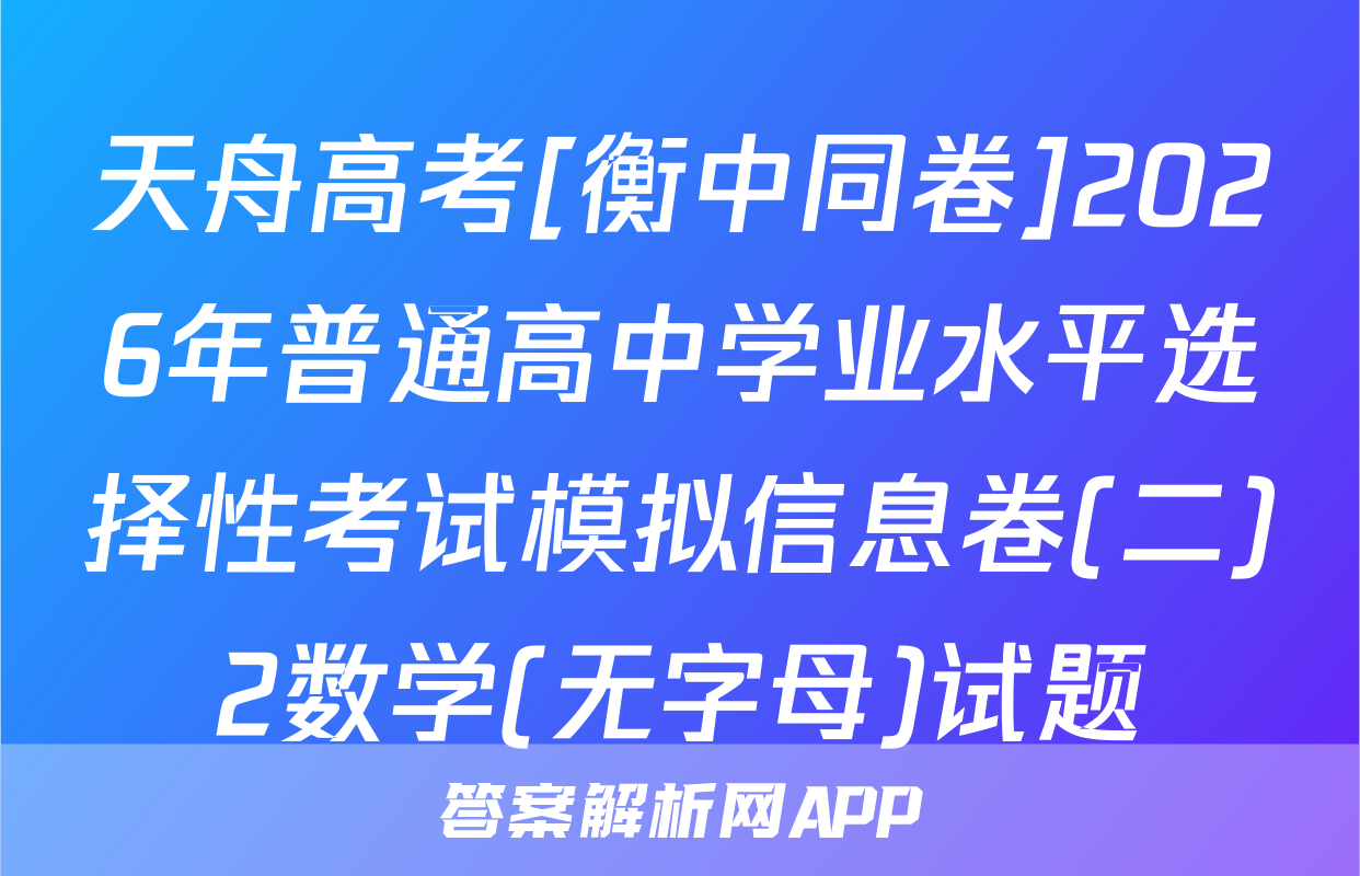 天舟高考[衡中同卷]2026年普通高中学业水平选择性考试模拟信息卷(二)2数学(无字母)试题