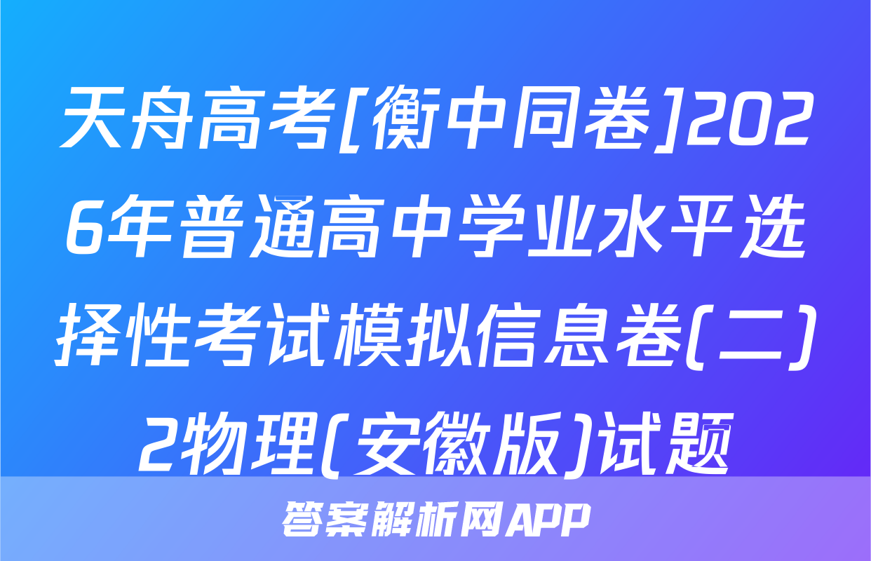 天舟高考[衡中同卷]2026年普通高中学业水平选择性考试模拟信息卷(二)2物理(安徽版)试题
