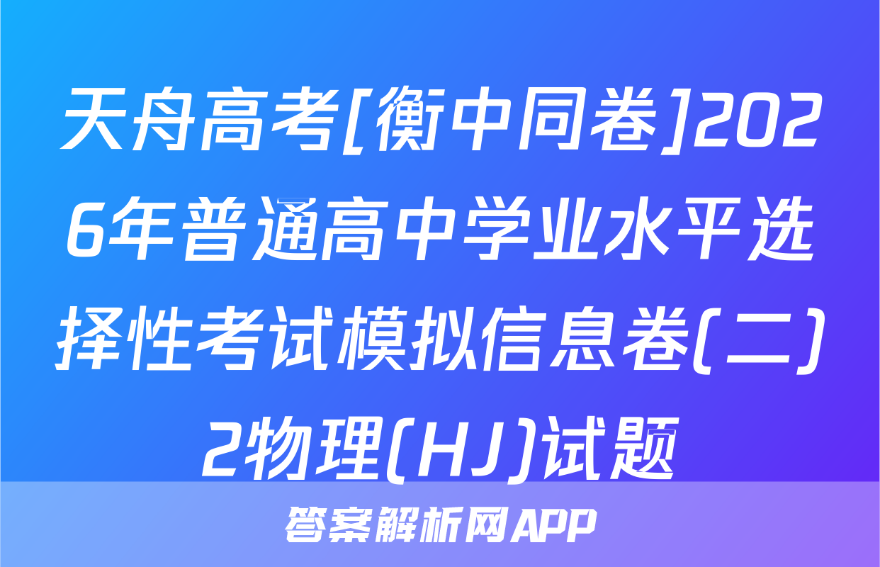 天舟高考[衡中同卷]2026年普通高中学业水平选择性考试模拟信息卷(二)2物理(HJ)试题
