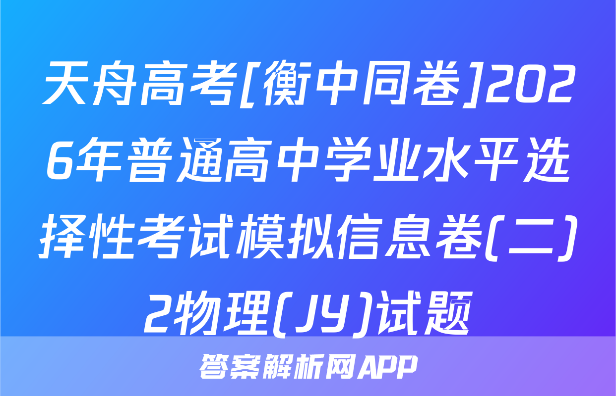天舟高考[衡中同卷]2026年普通高中学业水平选择性考试模拟信息卷(二)2物理(JY)试题
