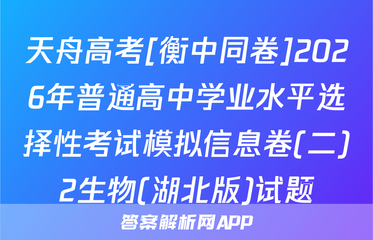 天舟高考[衡中同卷]2026年普通高中学业水平选择性考试模拟信息卷(二)2生物(湖北版)试题