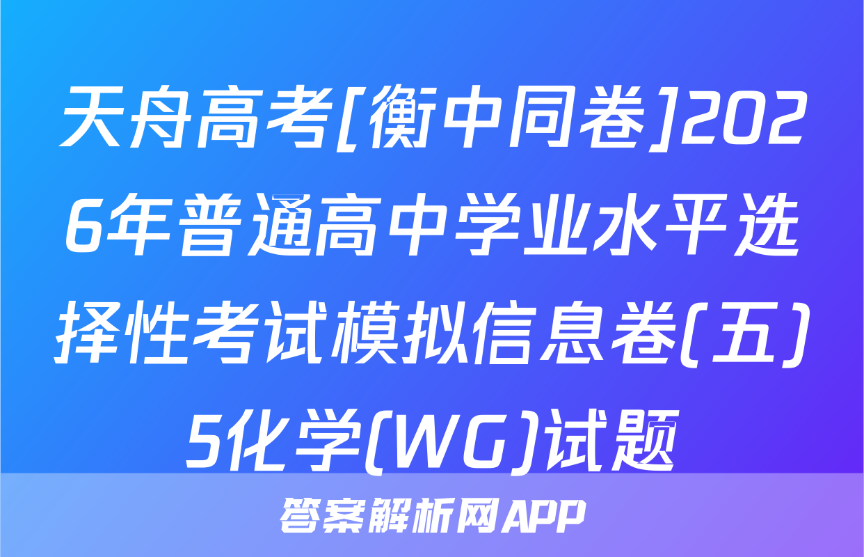 天舟高考[衡中同卷]2026年普通高中学业水平选择性考试模拟信息卷(五)5化学(WG)试题