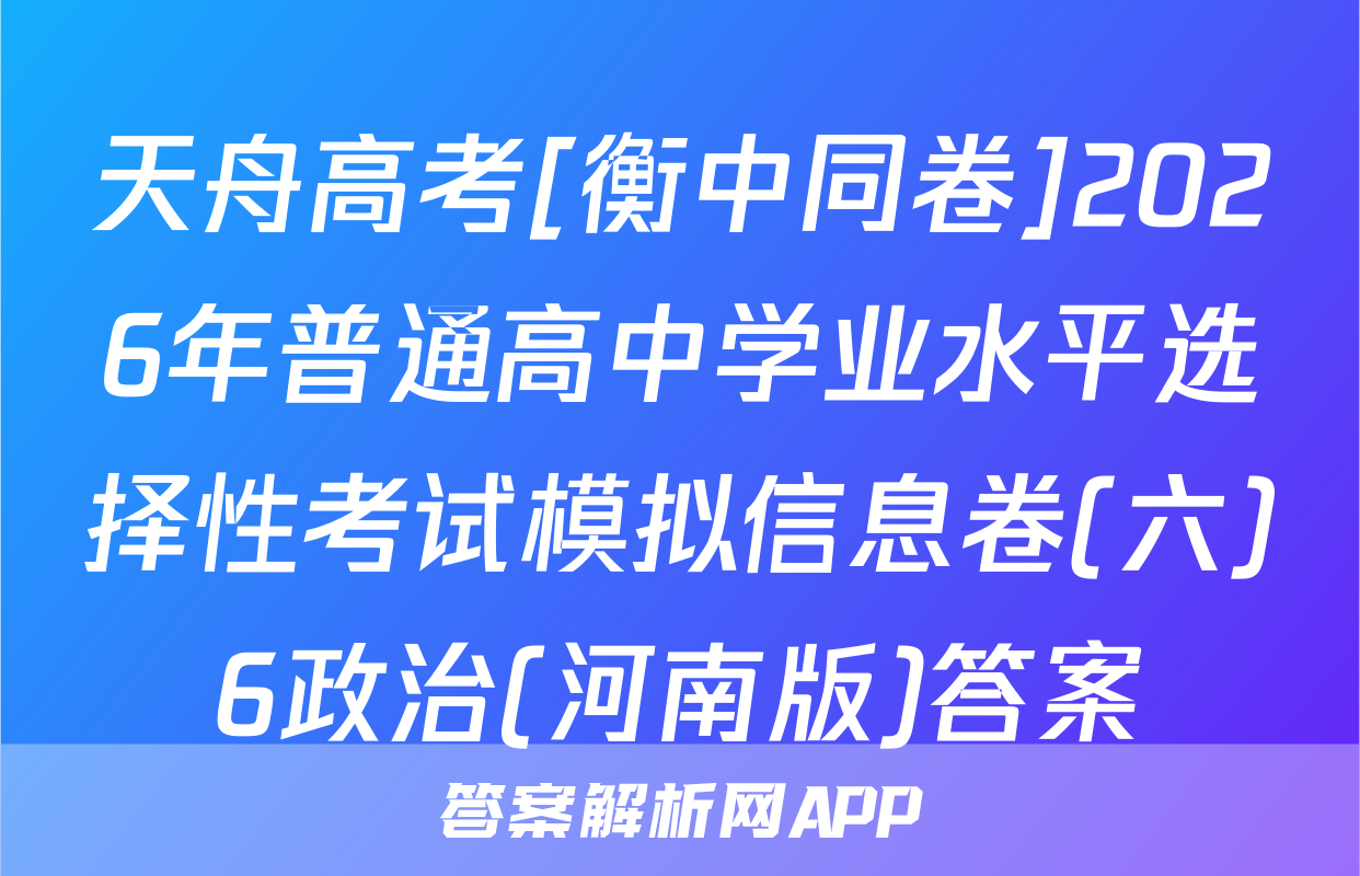 天舟高考[衡中同卷]2026年普通高中学业水平选择性考试模拟信息卷(六)6政治(河南版)答案