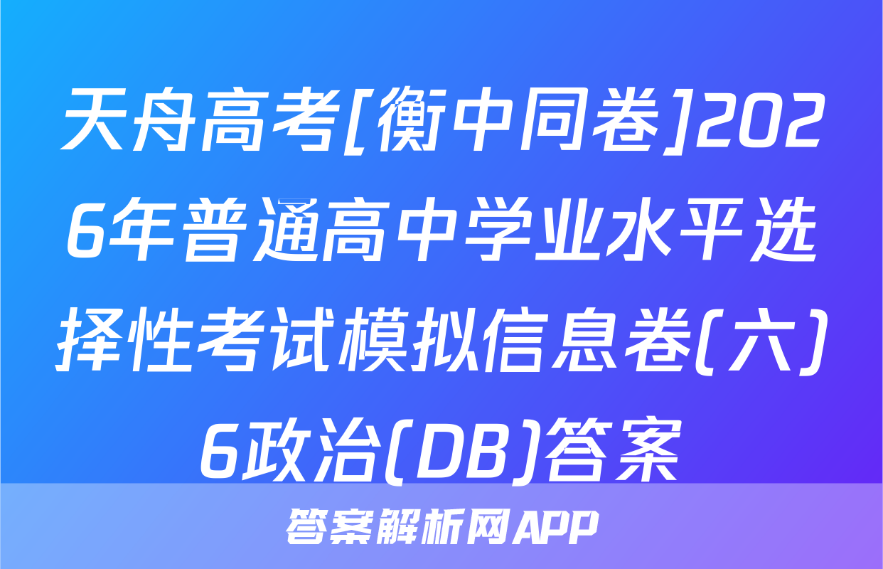 天舟高考[衡中同卷]2026年普通高中学业水平选择性考试模拟信息卷(六)6政治(DB)答案