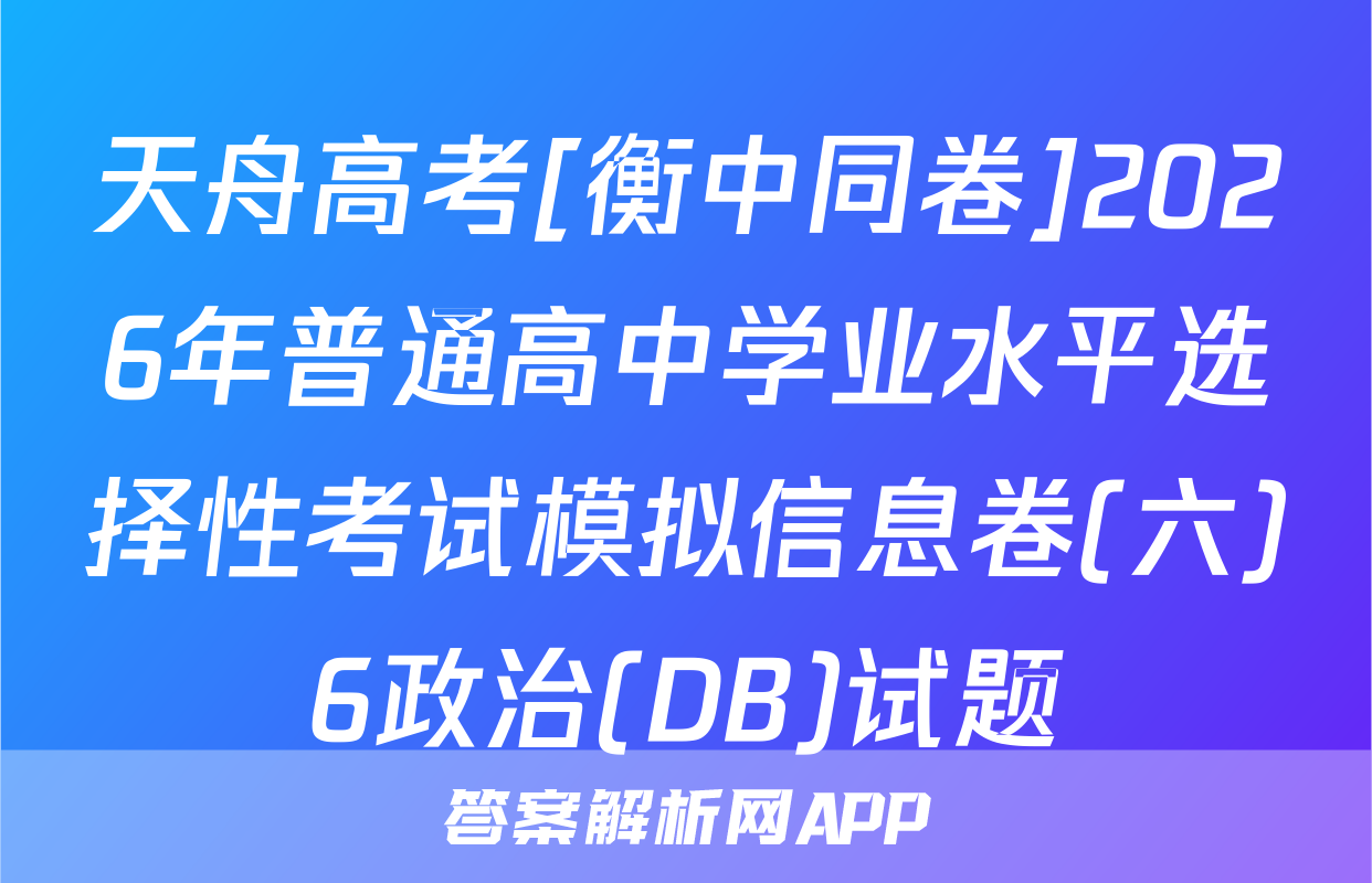 天舟高考[衡中同卷]2026年普通高中学业水平选择性考试模拟信息卷(六)6政治(DB)试题