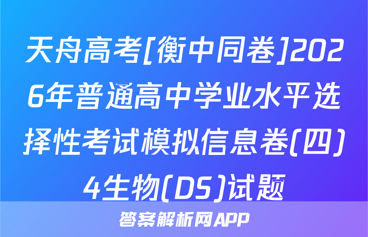 天舟高考[衡中同卷]2026年普通高中学业水平选择性考试模拟信息卷(四)4生物(DS)试题