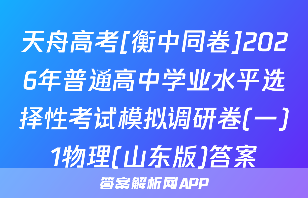 天舟高考[衡中同卷]2026年普通高中学业水平选择性考试模拟调研卷(一)1物理(山东版)答案