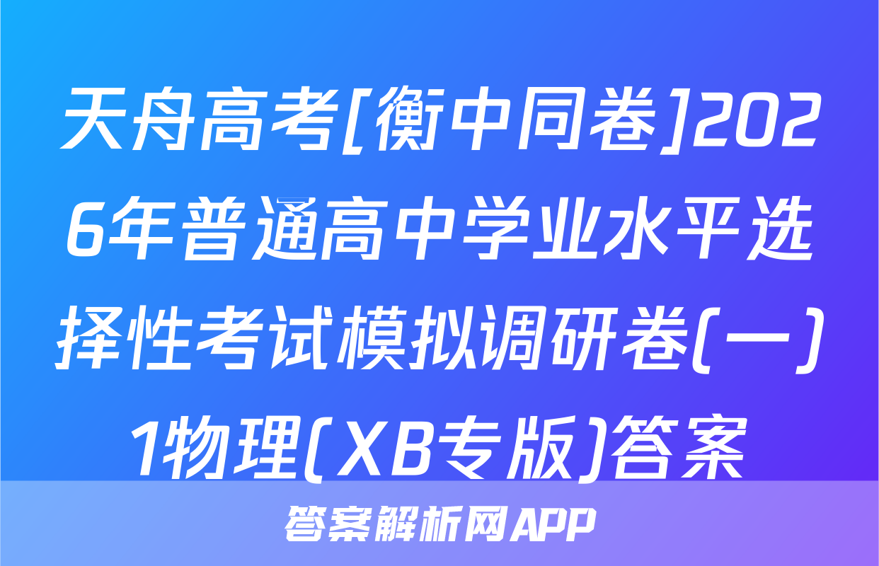 天舟高考[衡中同卷]2026年普通高中学业水平选择性考试模拟调研卷(一)1物理(XB专版)答案