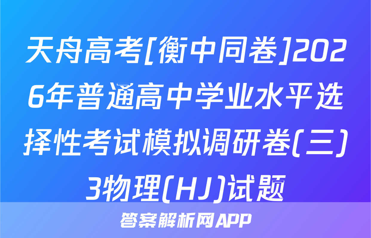 天舟高考[衡中同卷]2026年普通高中学业水平选择性考试模拟调研卷(三)3物理(HJ)试题