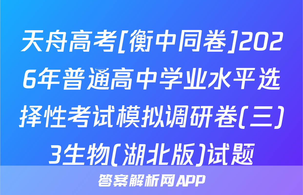 天舟高考[衡中同卷]2026年普通高中学业水平选择性考试模拟调研卷(三)3生物(湖北版)试题