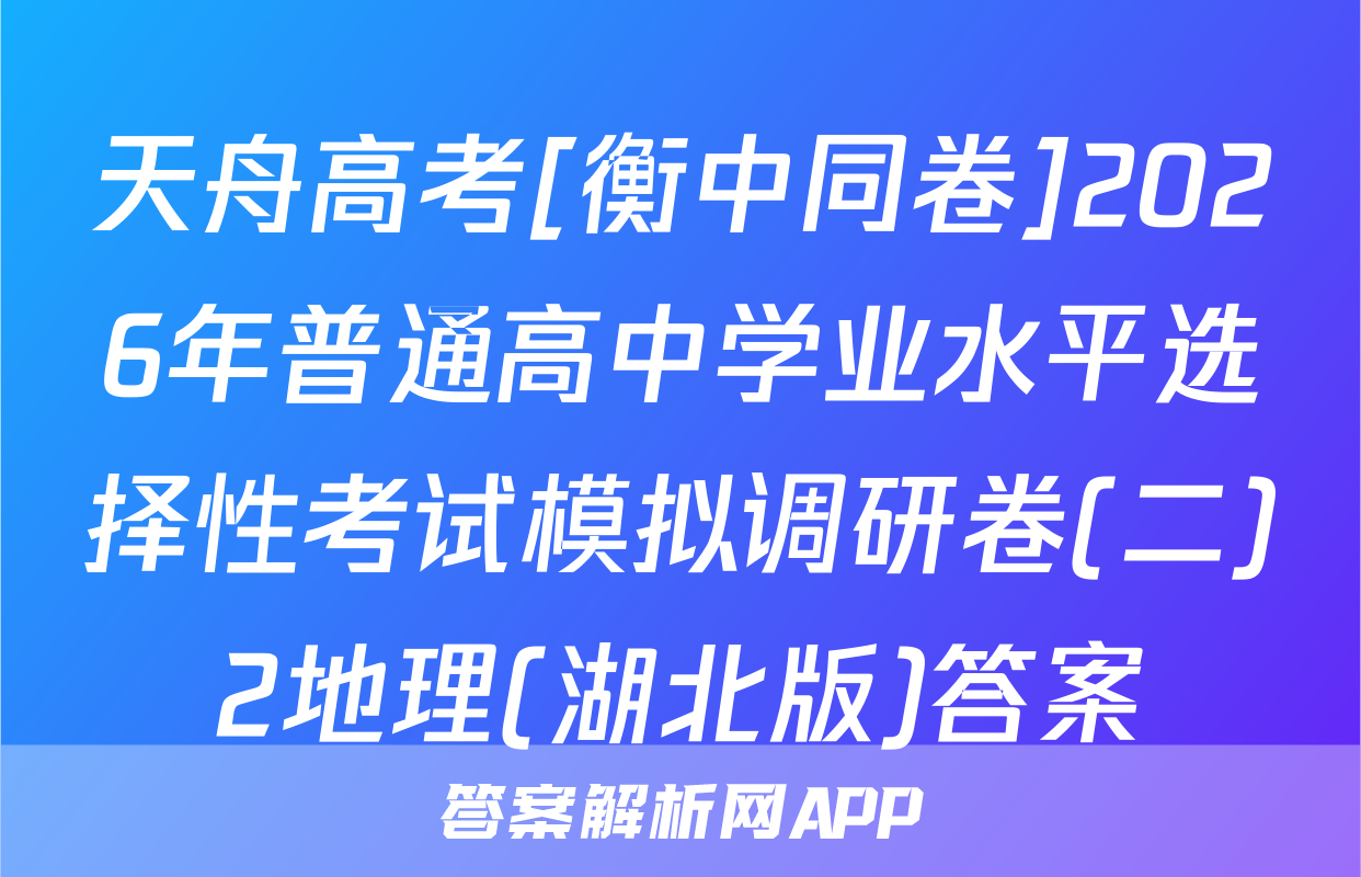 天舟高考[衡中同卷]2026年普通高中学业水平选择性考试模拟调研卷(二)2地理(湖北版)答案