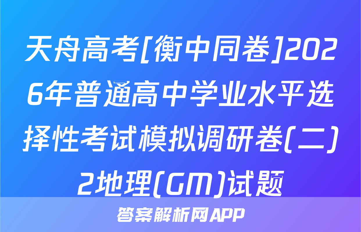 天舟高考[衡中同卷]2026年普通高中学业水平选择性考试模拟调研卷(二)2地理(GM)试题