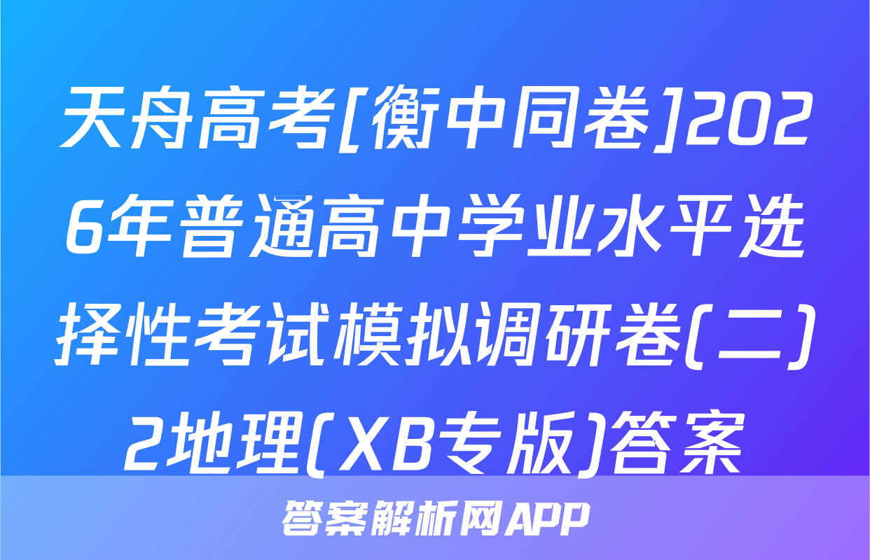 天舟高考[衡中同卷]2026年普通高中学业水平选择性考试模拟调研卷(二)2地理(XB专版)答案