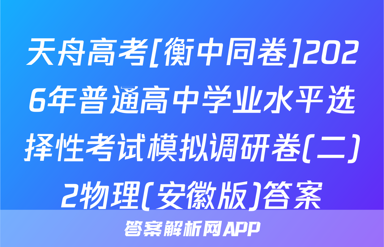 天舟高考[衡中同卷]2026年普通高中学业水平选择性考试模拟调研卷(二)2物理(安徽版)答案