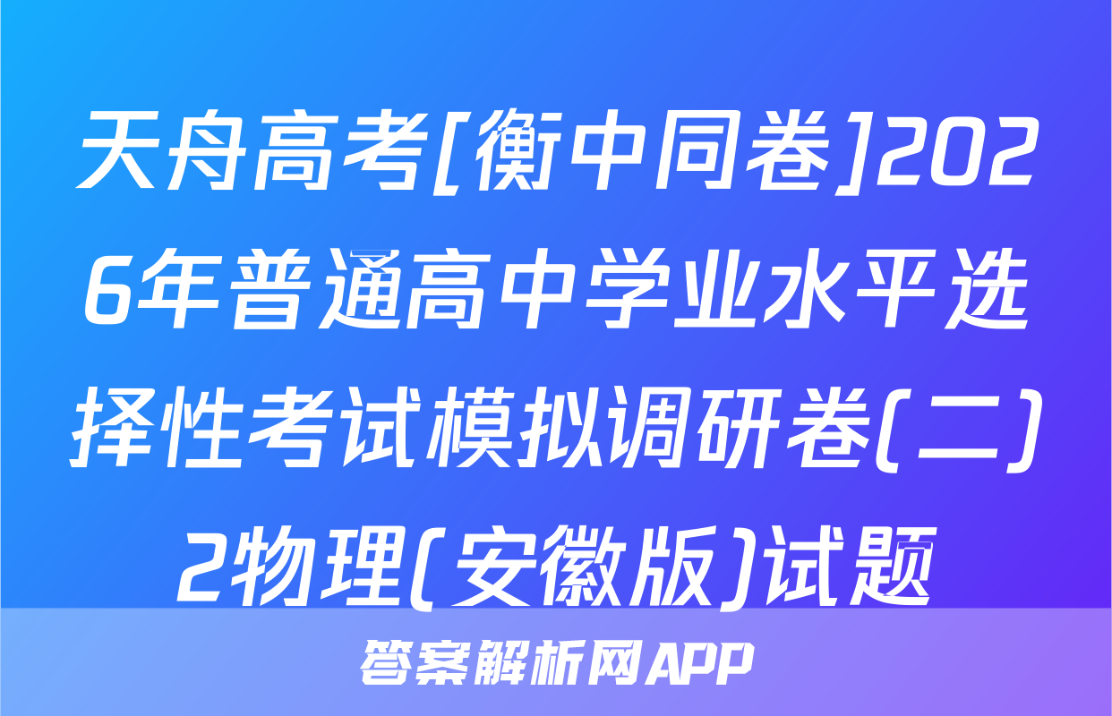 天舟高考[衡中同卷]2026年普通高中学业水平选择性考试模拟调研卷(二)2物理(安徽版)试题