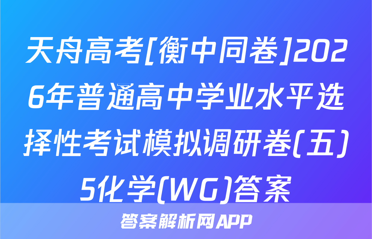 天舟高考[衡中同卷]2026年普通高中学业水平选择性考试模拟调研卷(五)5化学(WG)答案