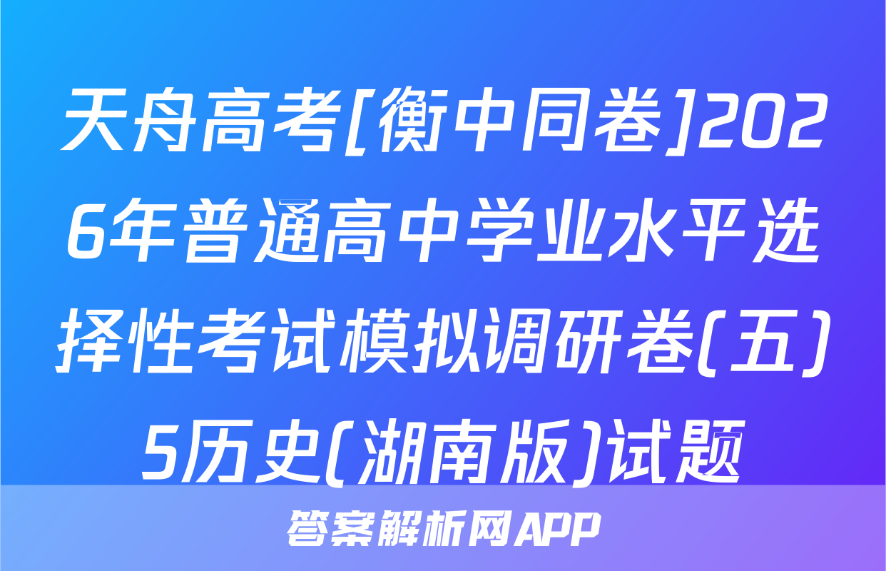 天舟高考[衡中同卷]2026年普通高中学业水平选择性考试模拟调研卷(五)5历史(湖南版)试题