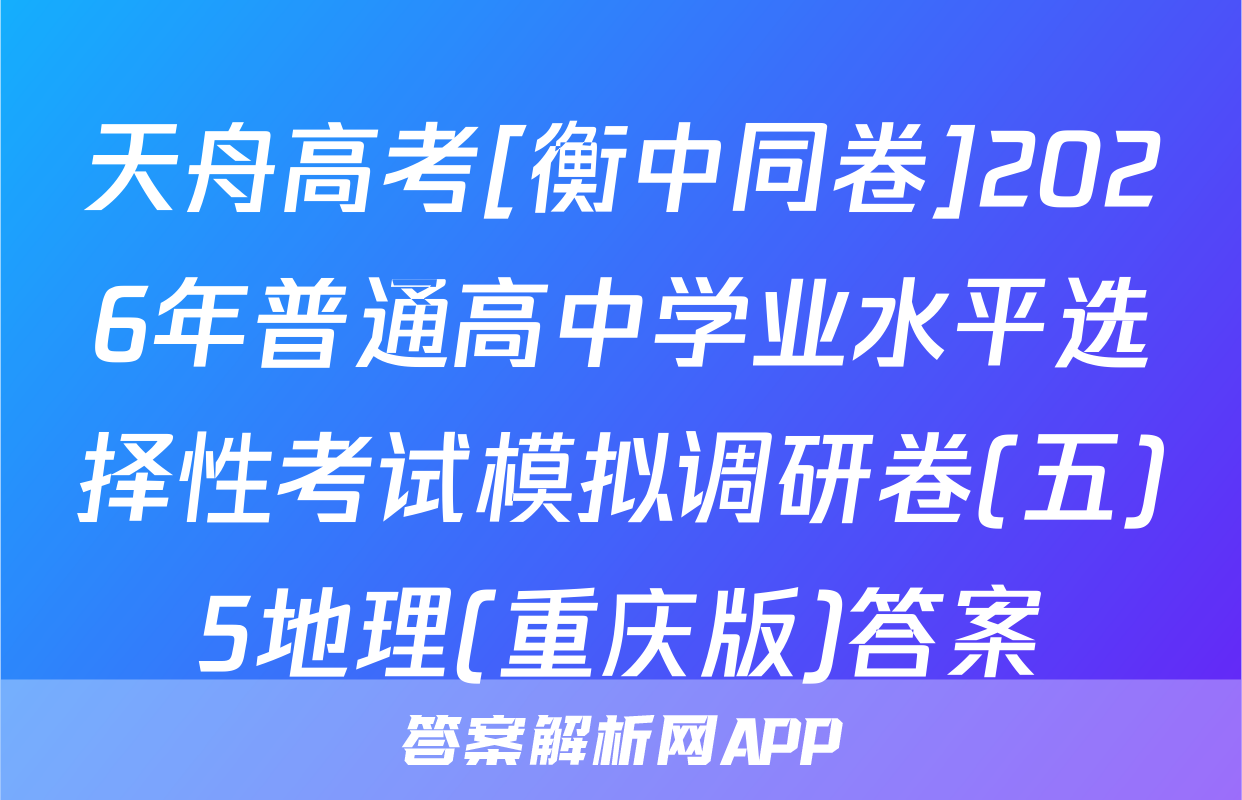 天舟高考[衡中同卷]2026年普通高中学业水平选择性考试模拟调研卷(五)5地理(重庆版)答案