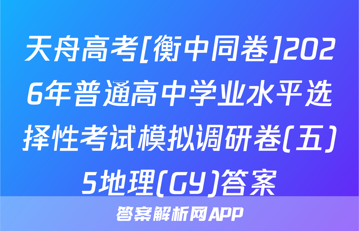 天舟高考[衡中同卷]2026年普通高中学业水平选择性考试模拟调研卷(五)5地理(GY)答案