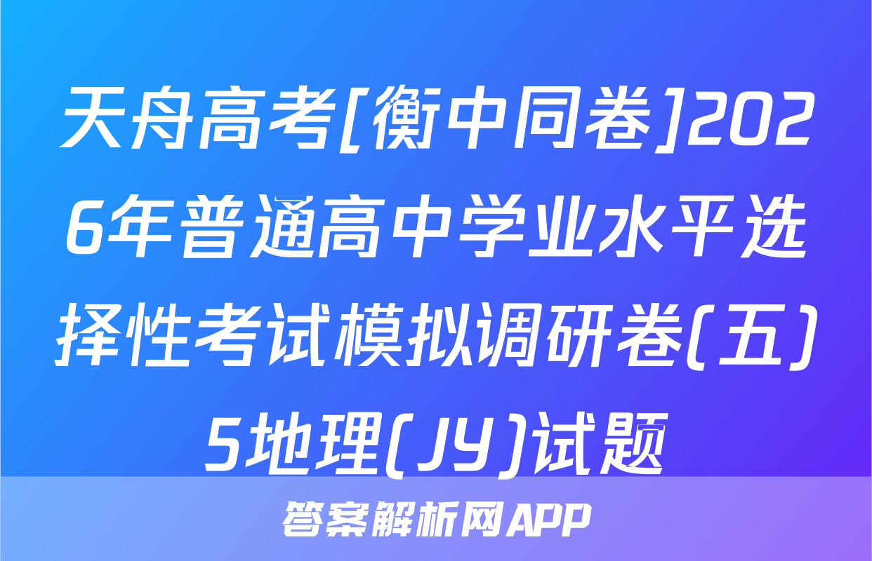 天舟高考[衡中同卷]2026年普通高中学业水平选择性考试模拟调研卷(五)5地理(JY)试题