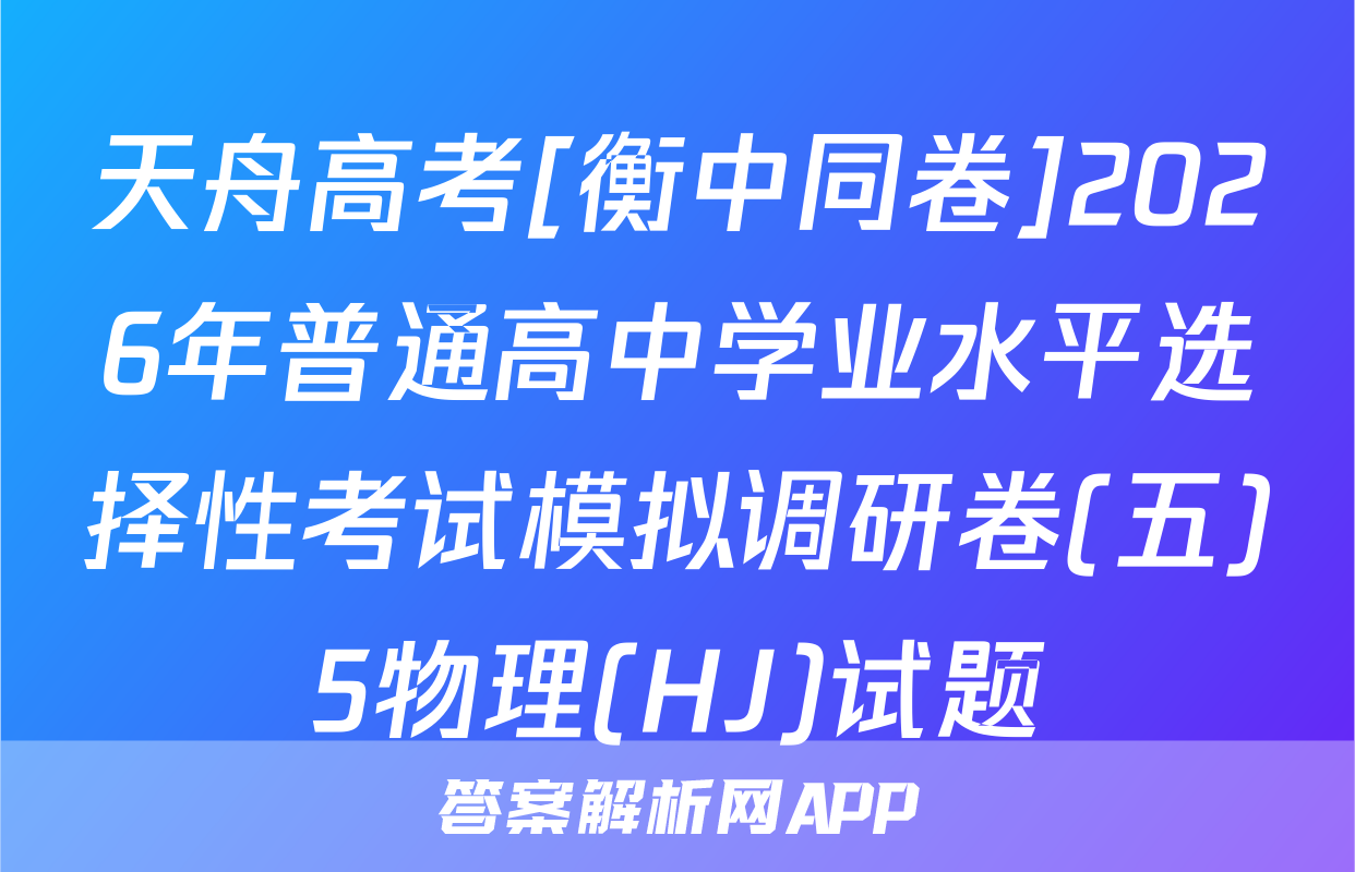 天舟高考[衡中同卷]2026年普通高中学业水平选择性考试模拟调研卷(五)5物理(HJ)试题