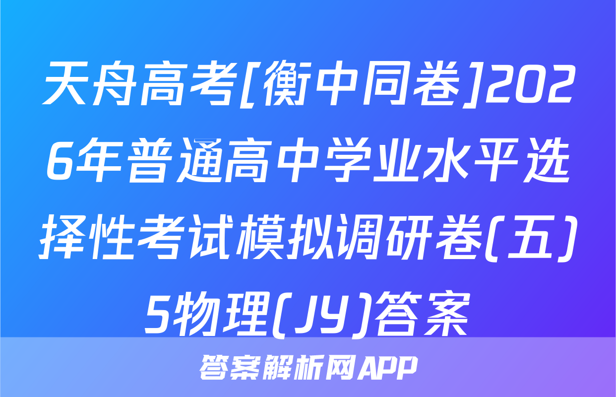 天舟高考[衡中同卷]2026年普通高中学业水平选择性考试模拟调研卷(五)5物理(JY)答案
