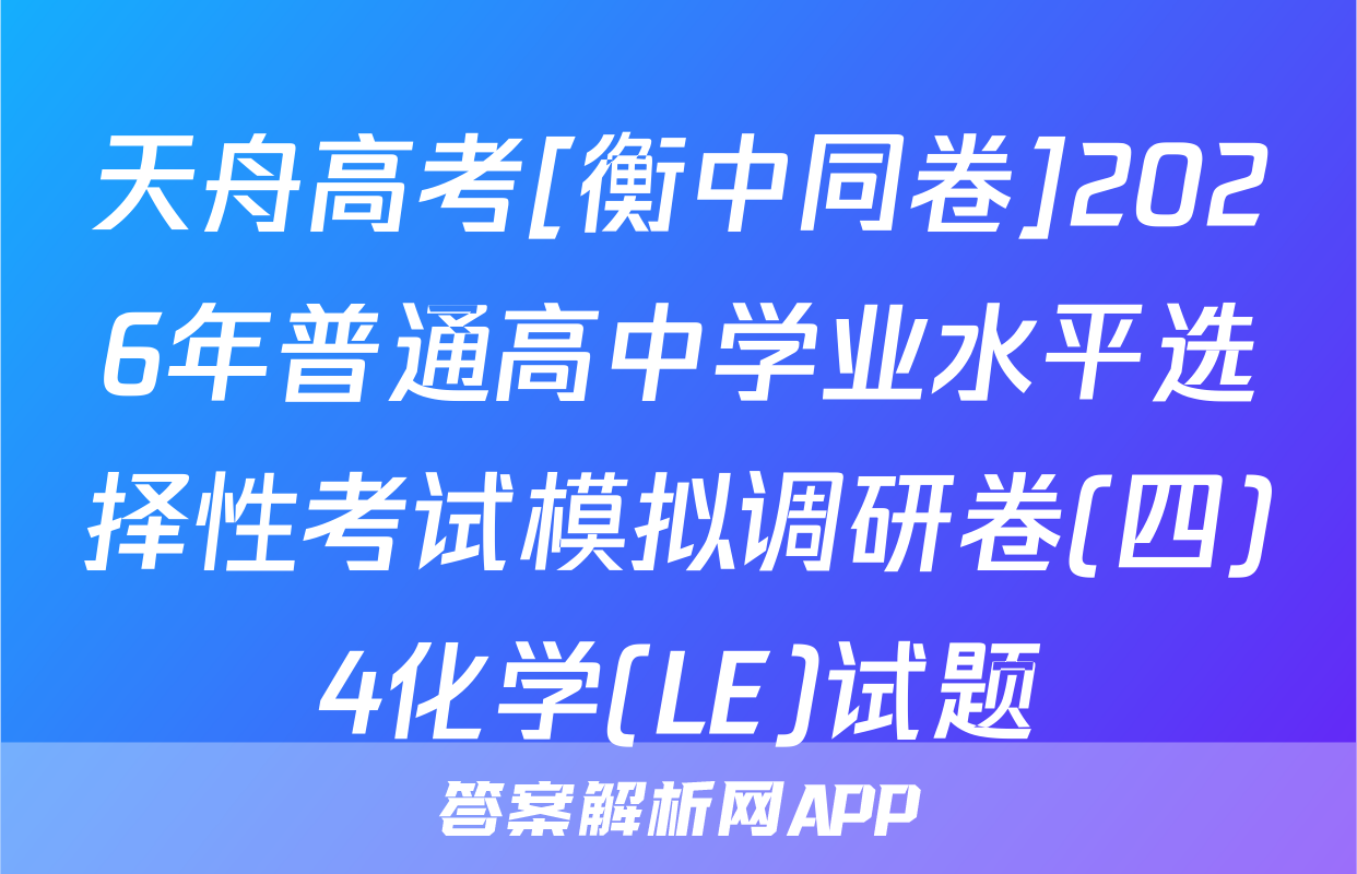 天舟高考[衡中同卷]2026年普通高中学业水平选择性考试模拟调研卷(四)4化学(LE)试题