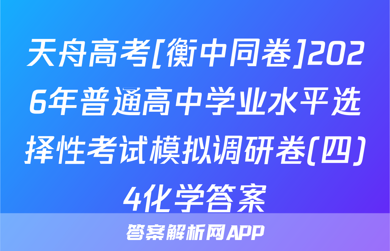 天舟高考[衡中同卷]2026年普通高中学业水平选择性考试模拟调研卷(四)4化学答案